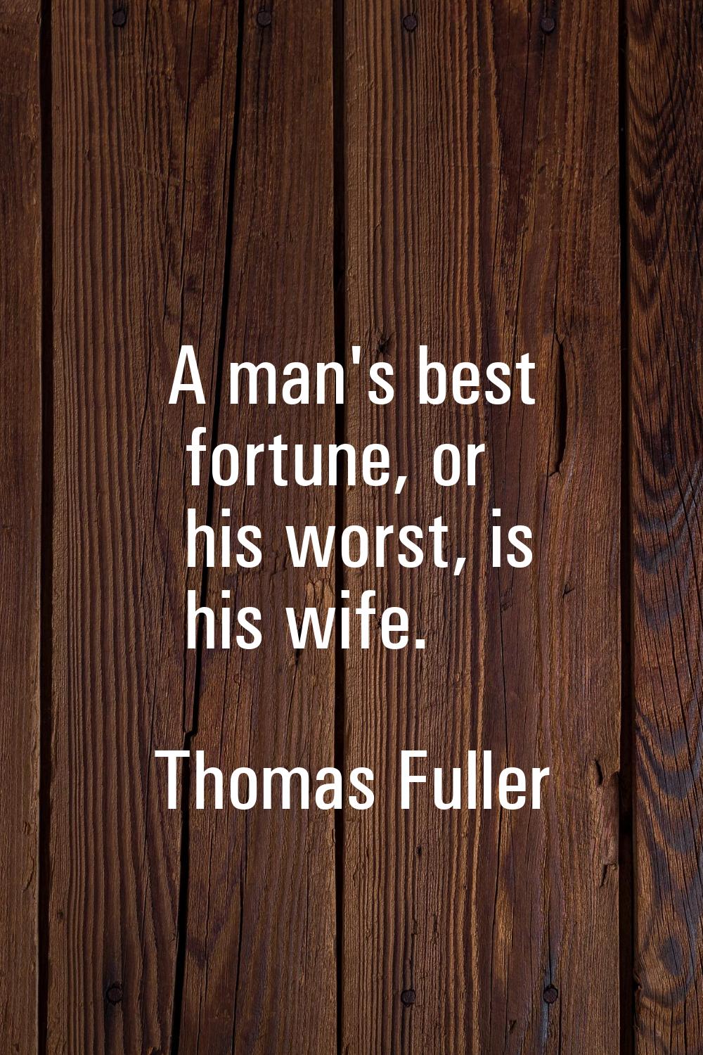 A man's best fortune, or his worst, is his wife.