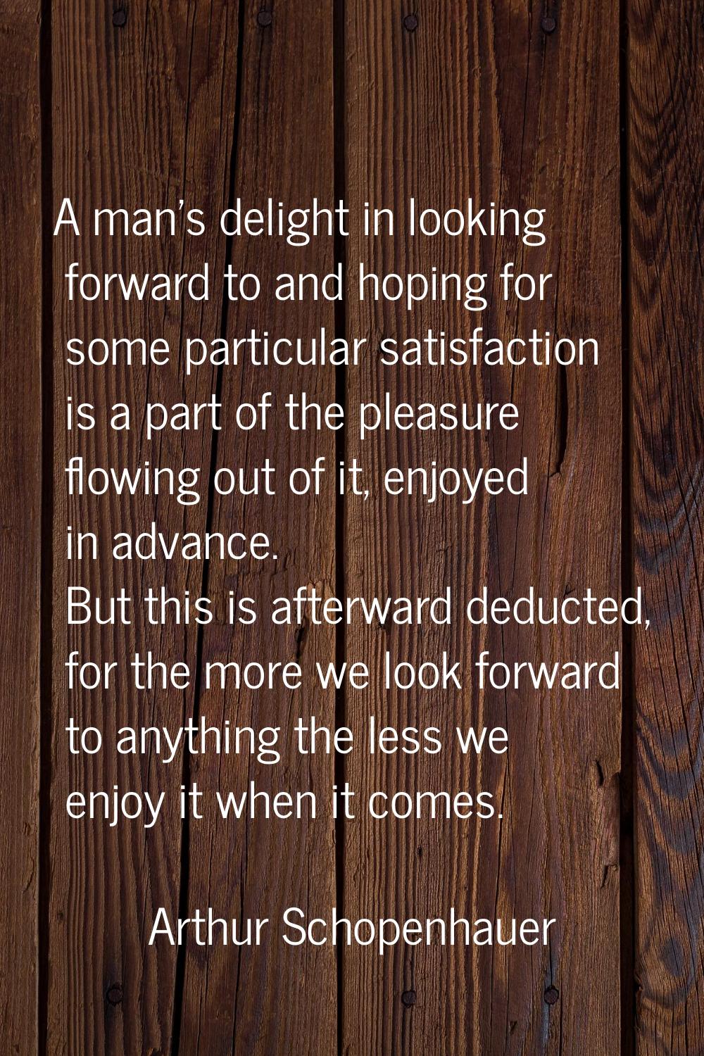 A man's delight in looking forward to and hoping for some particular satisfaction is a part of the 