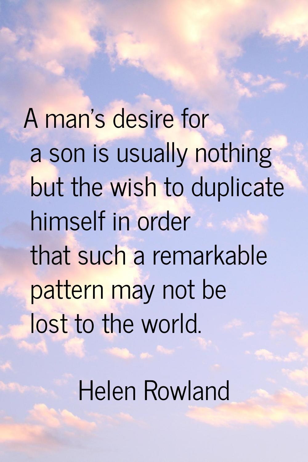A man's desire for a son is usually nothing but the wish to duplicate himself in order that such a 