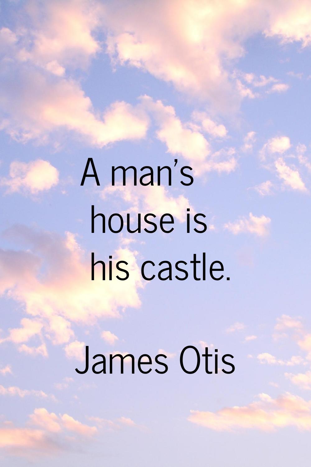 A man's house is his castle.
