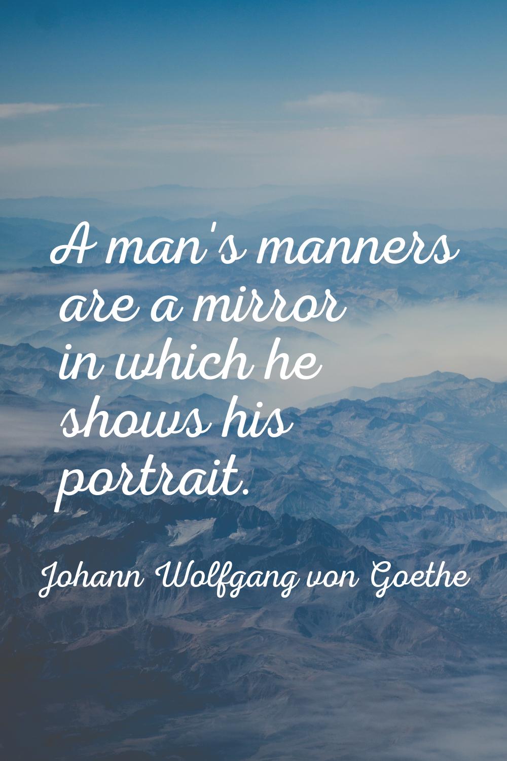 A man's manners are a mirror in which he shows his portrait.