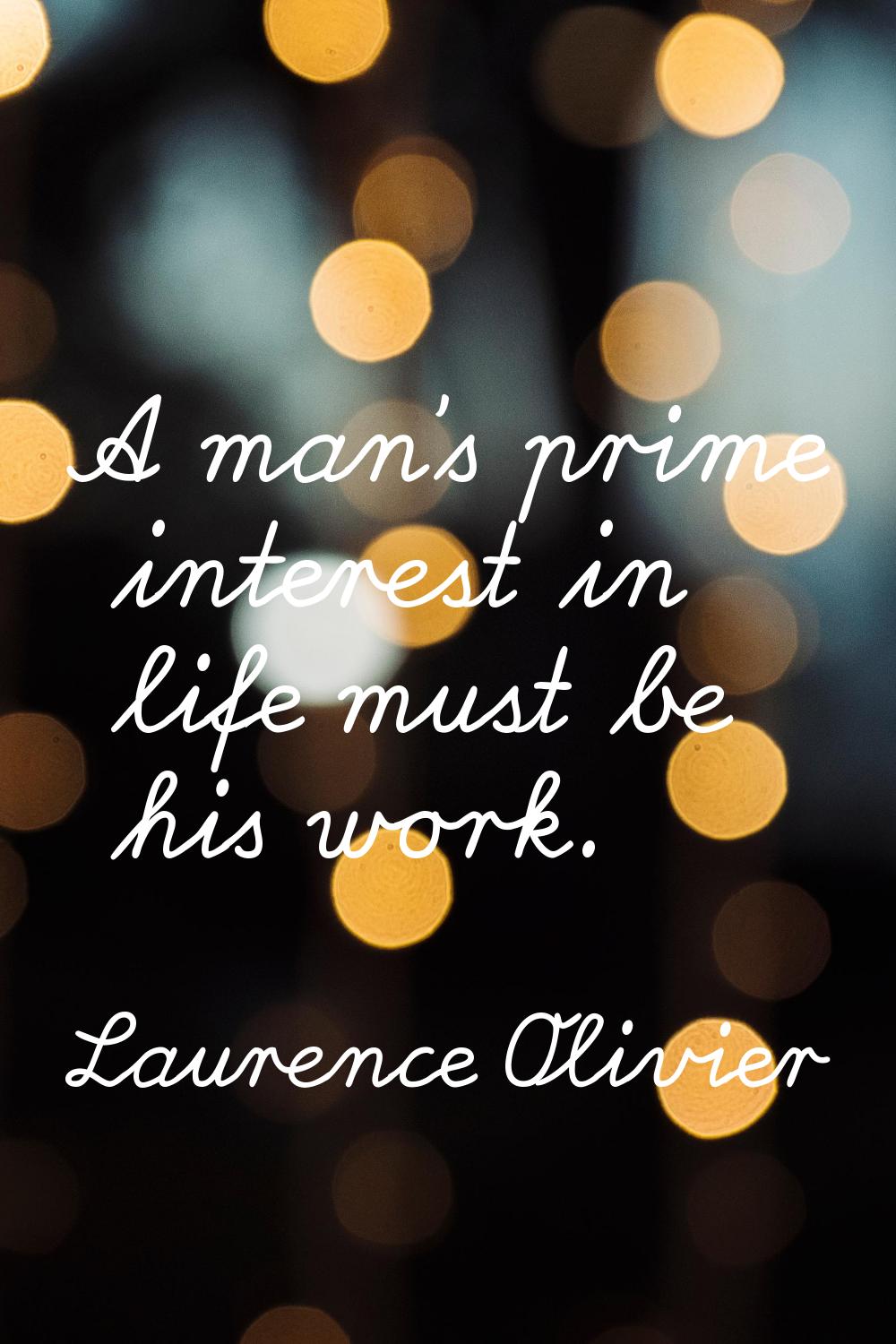 A man's prime interest in life must be his work.