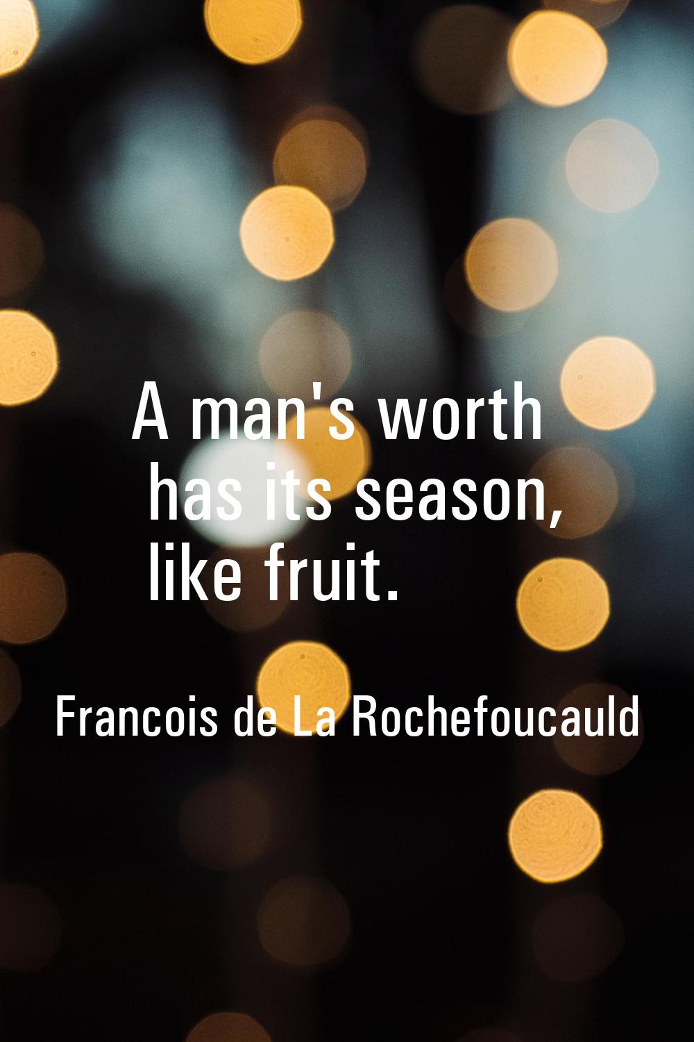 A man's worth has its season, like fruit.
