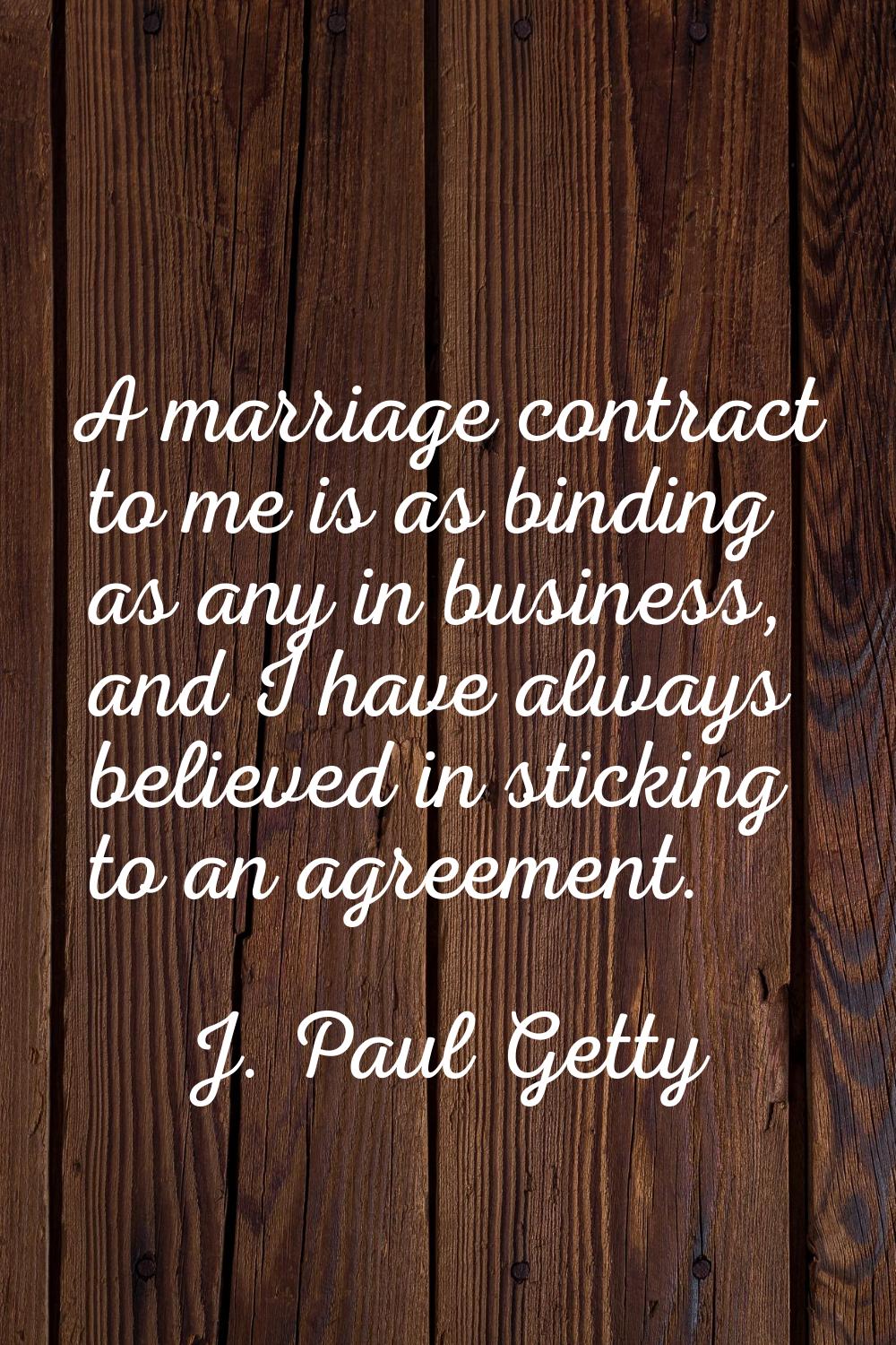 A marriage contract to me is as binding as any in business, and I have always believed in sticking 