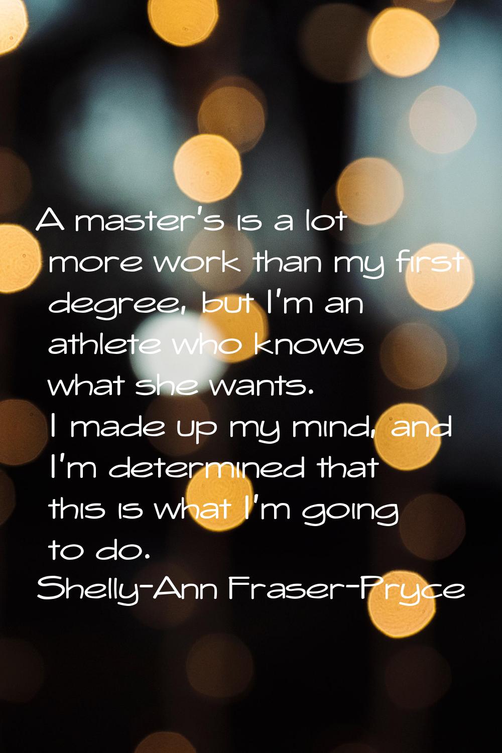 A master's is a lot more work than my first degree, but I'm an athlete who knows what she wants. I 