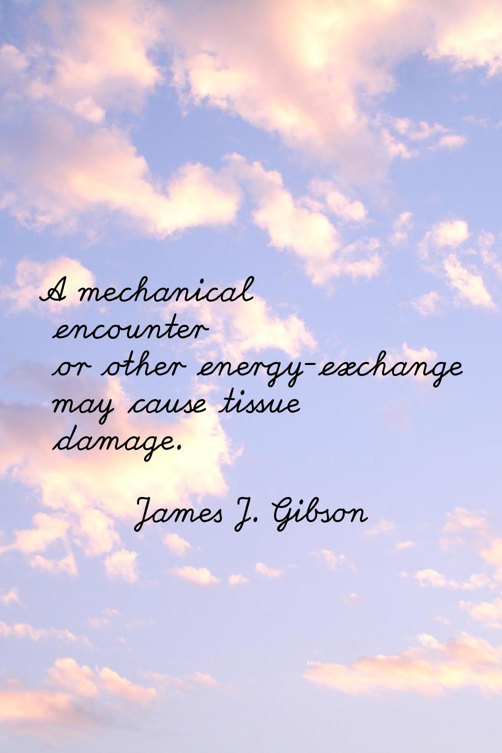 A mechanical encounter or other energy-exchange may cause tissue damage.