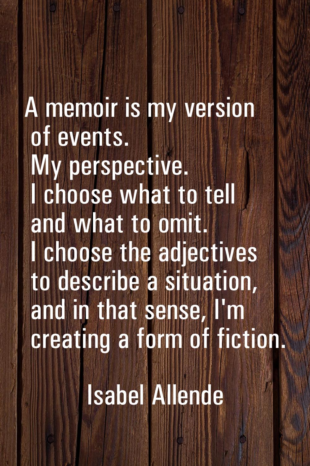 A memoir is my version of events. My perspective. I choose what to tell and what to omit. I choose 