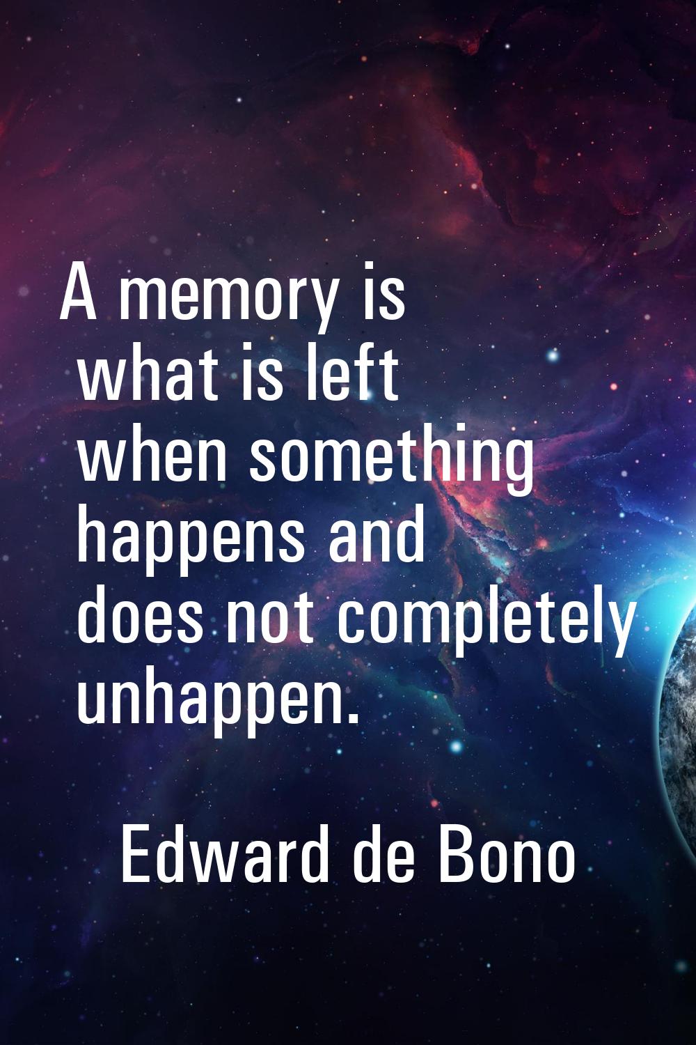A memory is what is left when something happens and does not completely unhappen.