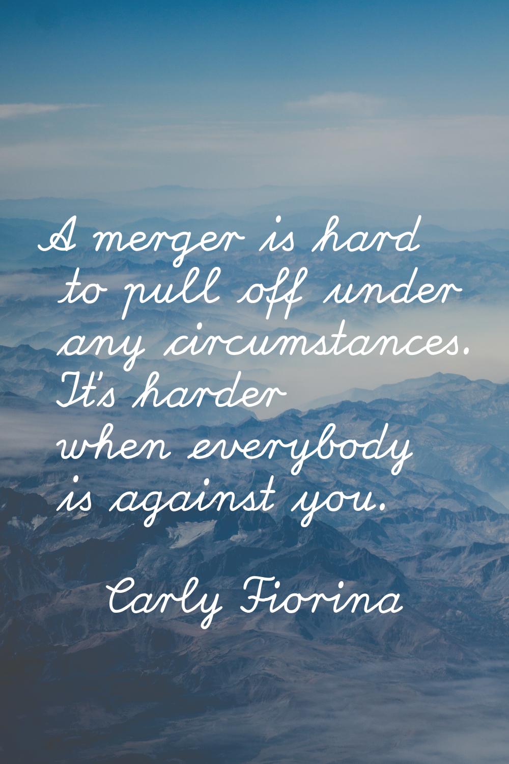 A merger is hard to pull off under any circumstances. It's harder when everybody is against you.