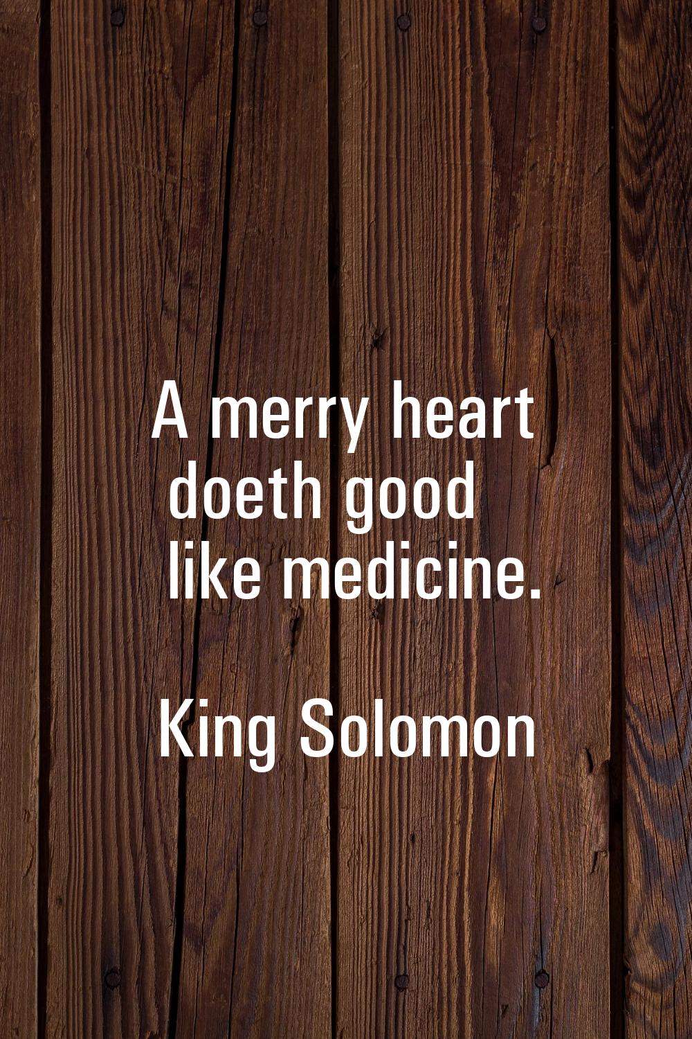 A merry heart doeth good like medicine.