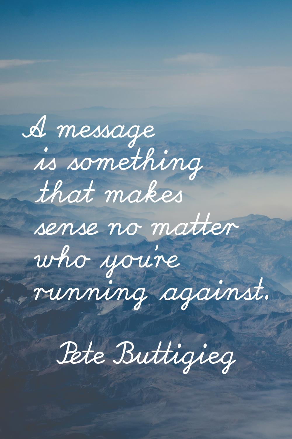A message is something that makes sense no matter who you're running against.