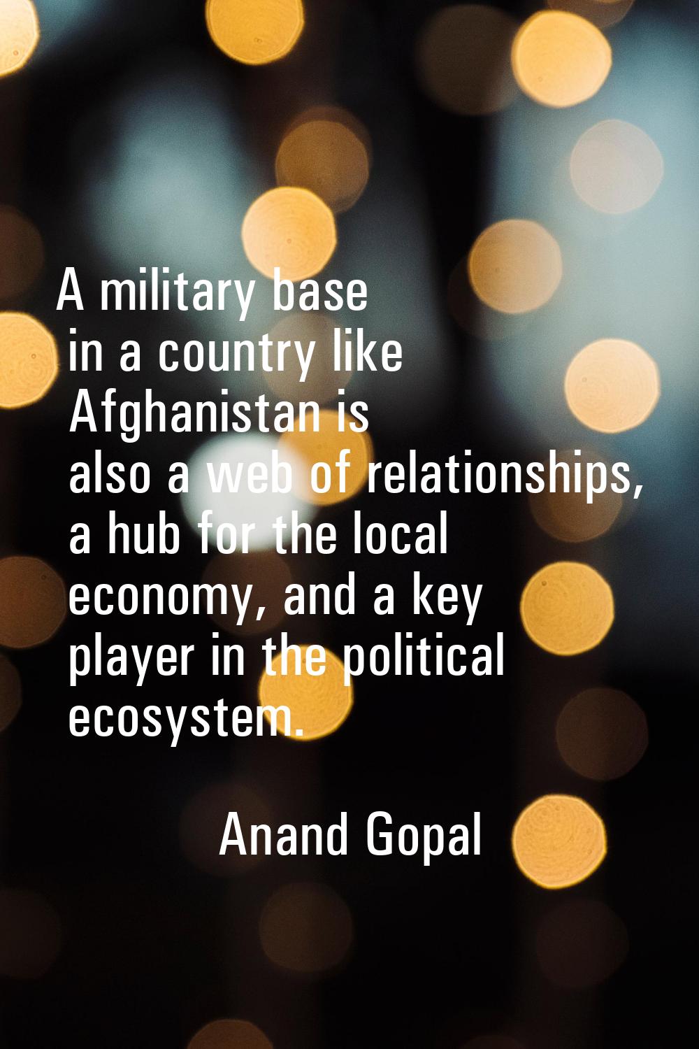 A military base in a country like Afghanistan is also a web of relationships, a hub for the local e