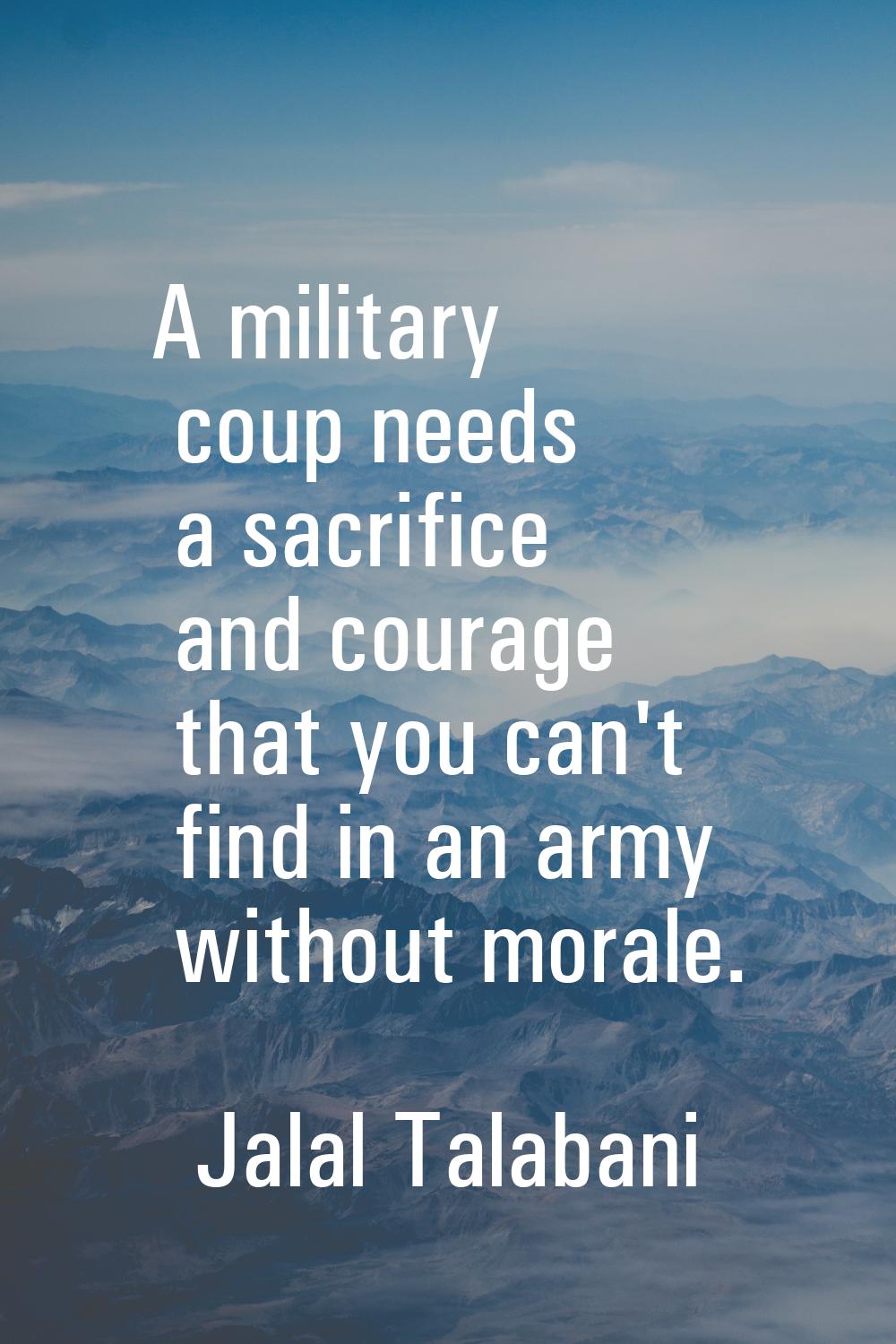 A military coup needs a sacrifice and courage that you can't find in an army without morale.