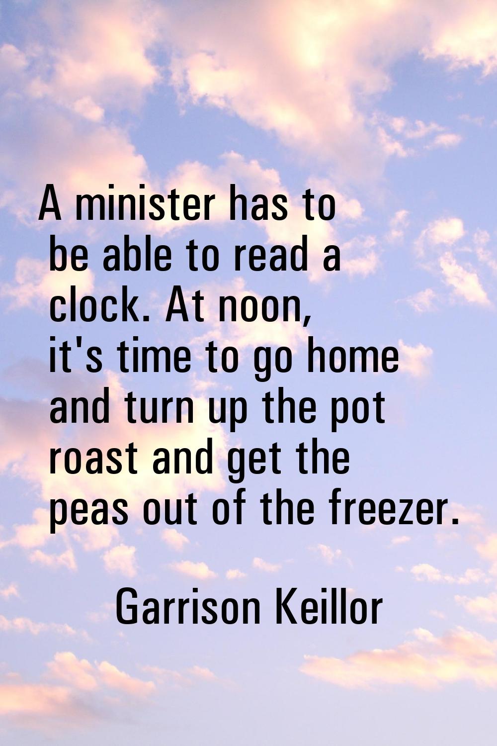 A minister has to be able to read a clock. At noon, it's time to go home and turn up the pot roast 