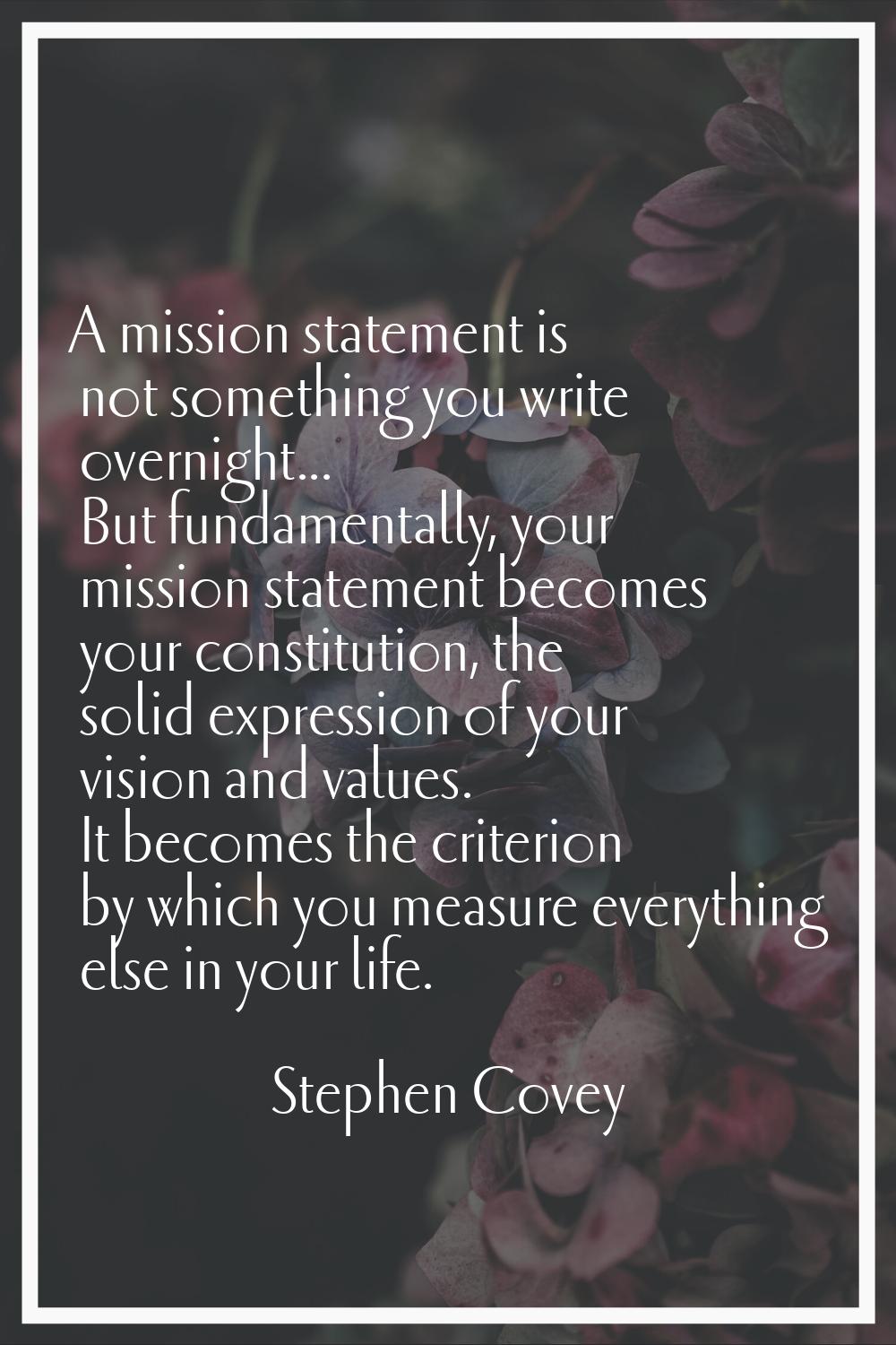 A mission statement is not something you write overnight... But fundamentally, your mission stateme