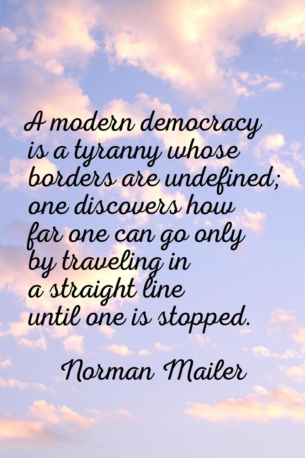 A modern democracy is a tyranny whose borders are undefined; one discovers how far one can go only 