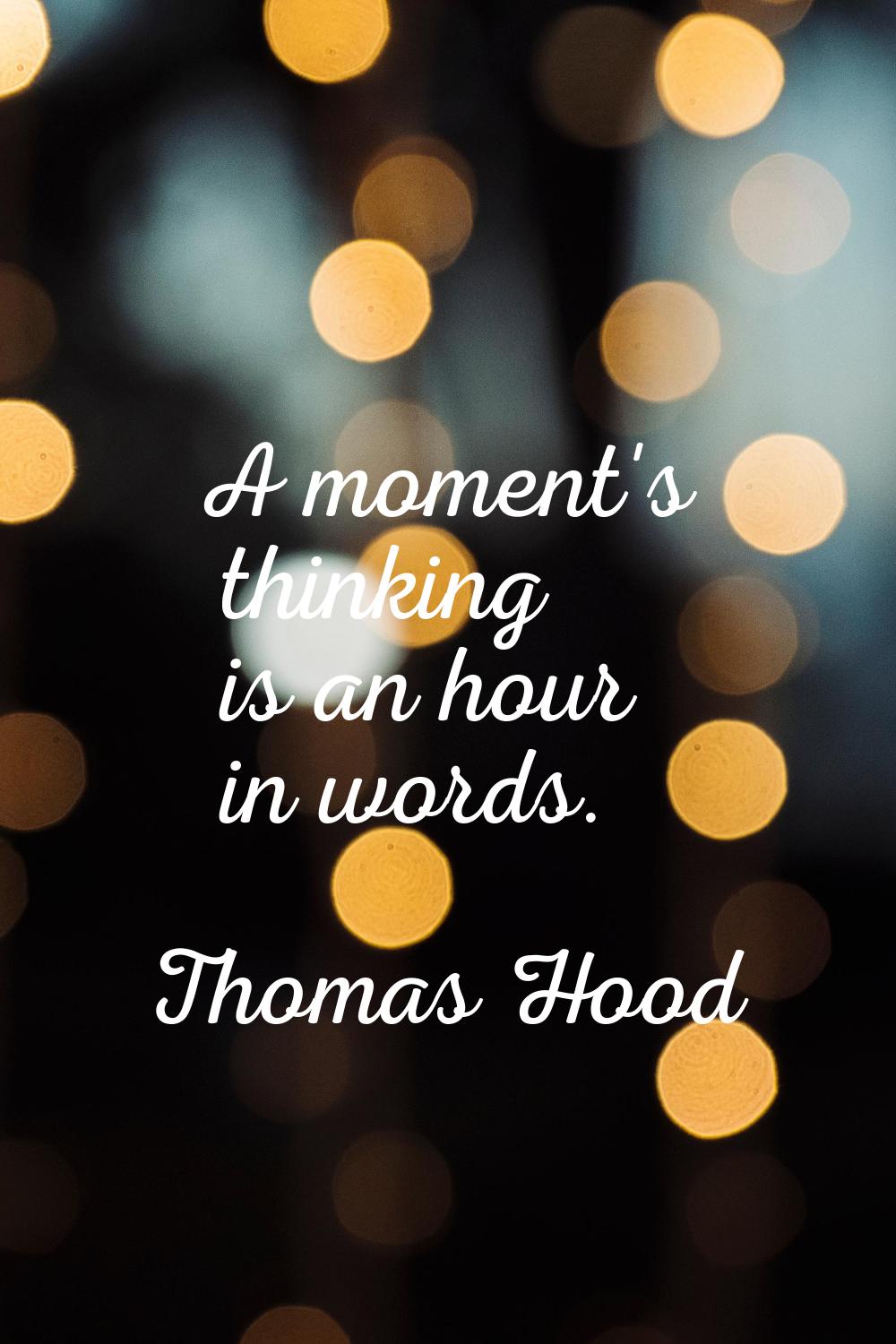 A moment's thinking is an hour in words.