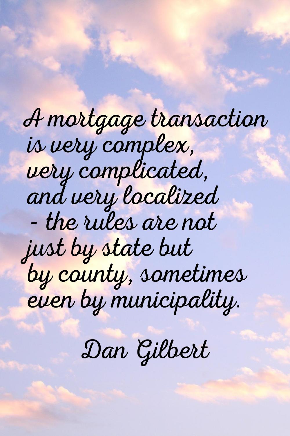 A mortgage transaction is very complex, very complicated, and very localized - the rules are not ju