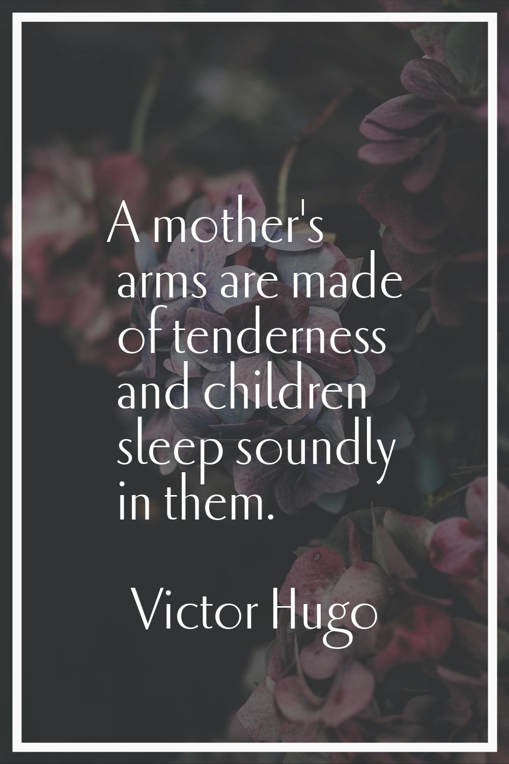 A mother's arms are made of tenderness and children sleep soundly in them.