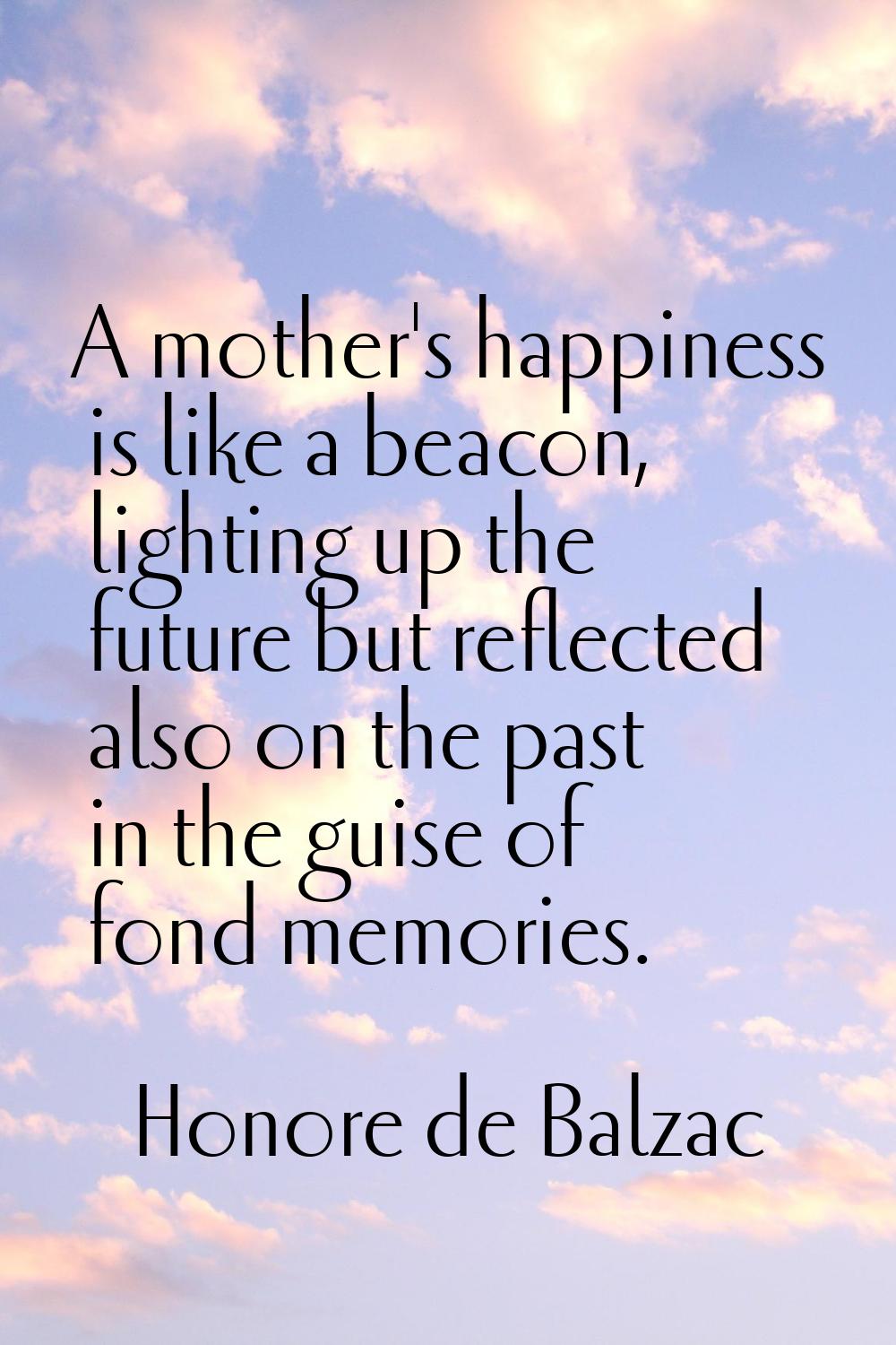 A mother's happiness is like a beacon, lighting up the future but reflected also on the past in the