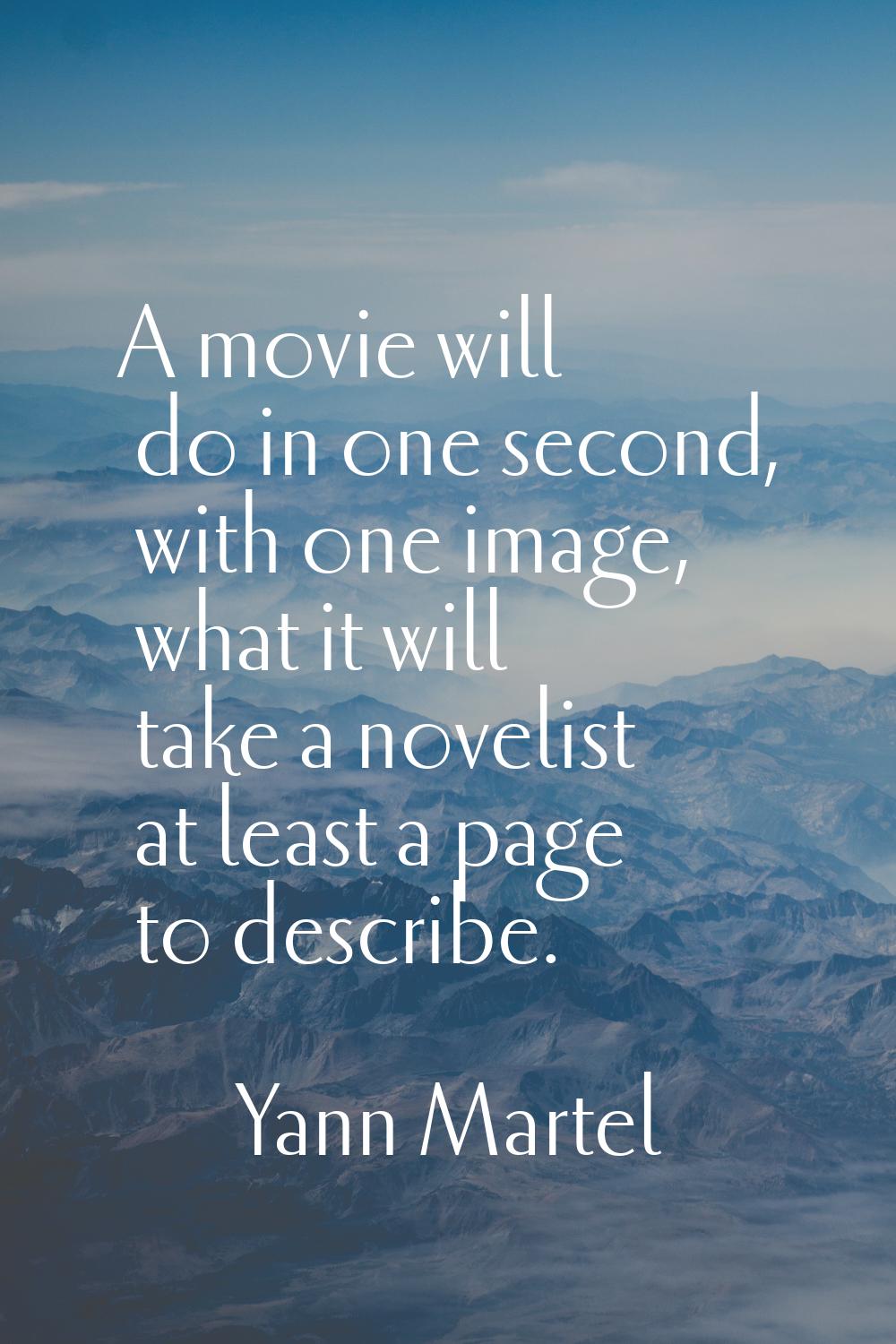 A movie will do in one second, with one image, what it will take a novelist at least a page to desc