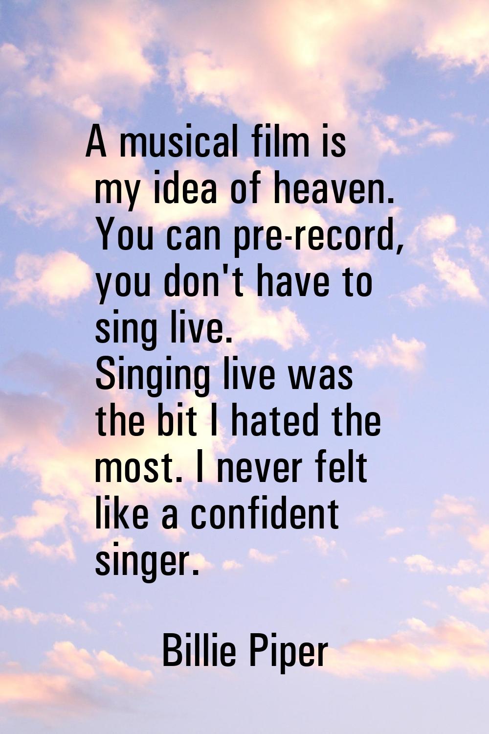 A musical film is my idea of heaven. You can pre-record, you don't have to sing live. Singing live 
