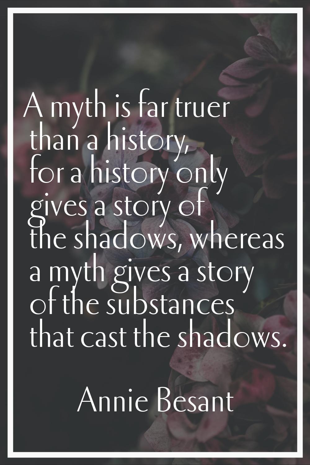 A myth is far truer than a history, for a history only gives a story of the shadows, whereas a myth