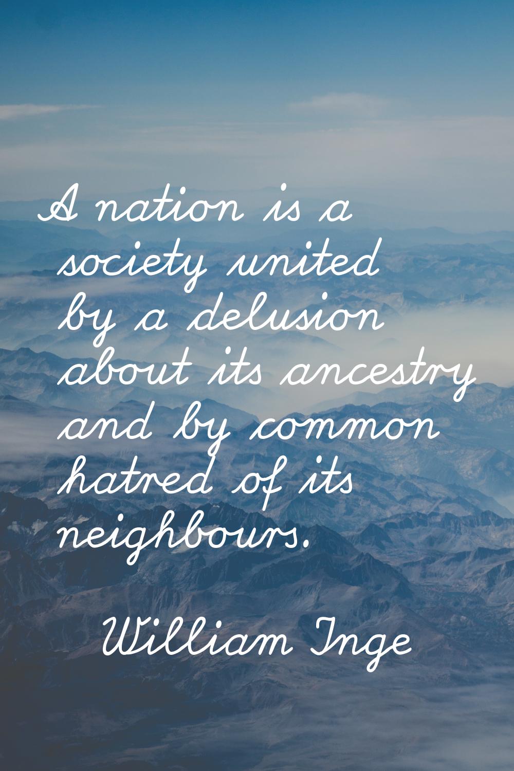 A nation is a society united by a delusion about its ancestry and by common hatred of its neighbour