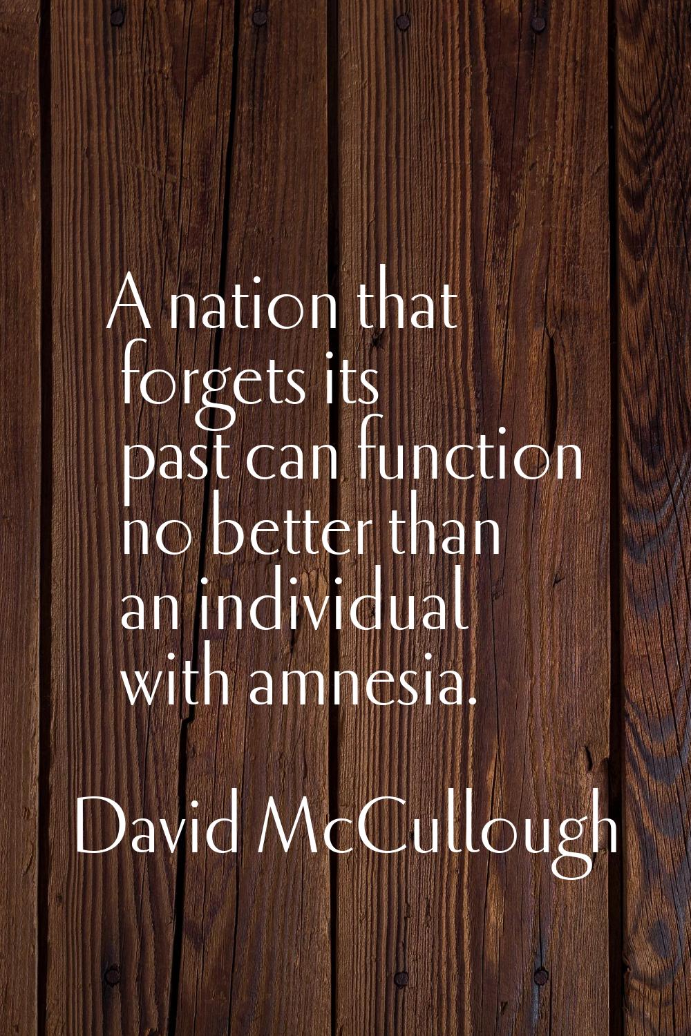 A nation that forgets its past can function no better than an individual with amnesia.