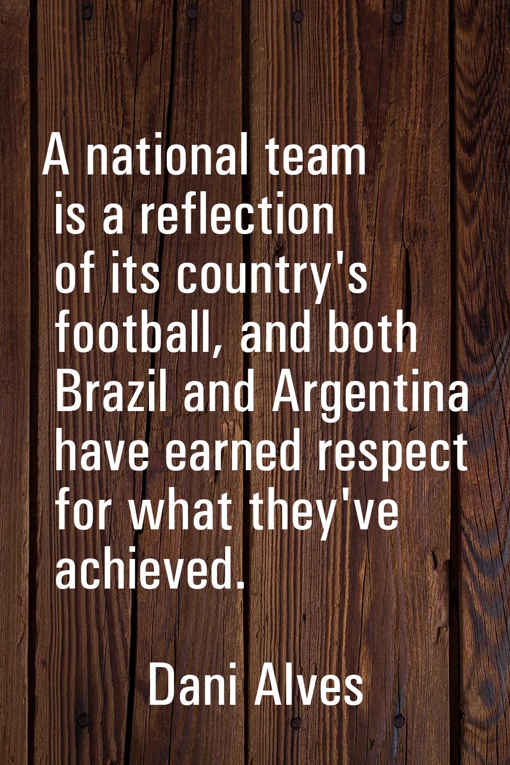 A national team is a reflection of its country's football, and both Brazil and Argentina have earne