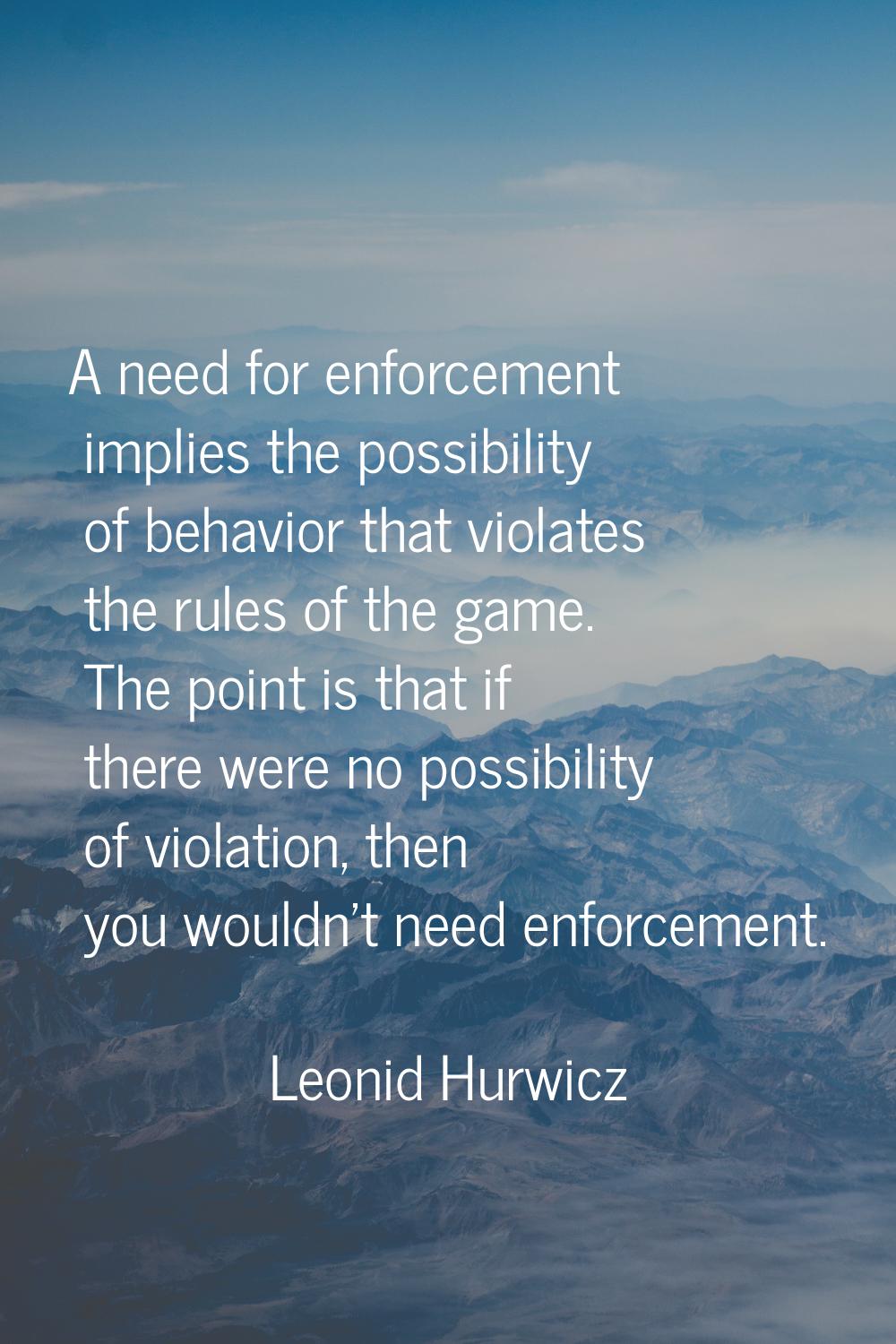 A need for enforcement implies the possibility of behavior that violates the rules of the game. The