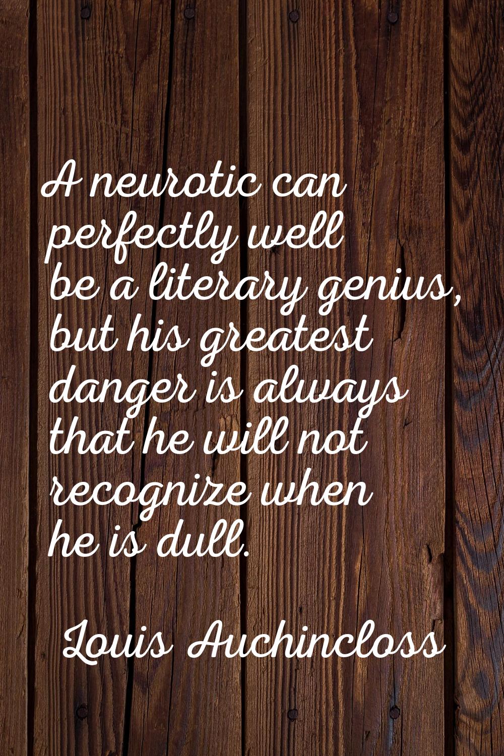 A neurotic can perfectly well be a literary genius, but his greatest danger is always that he will 