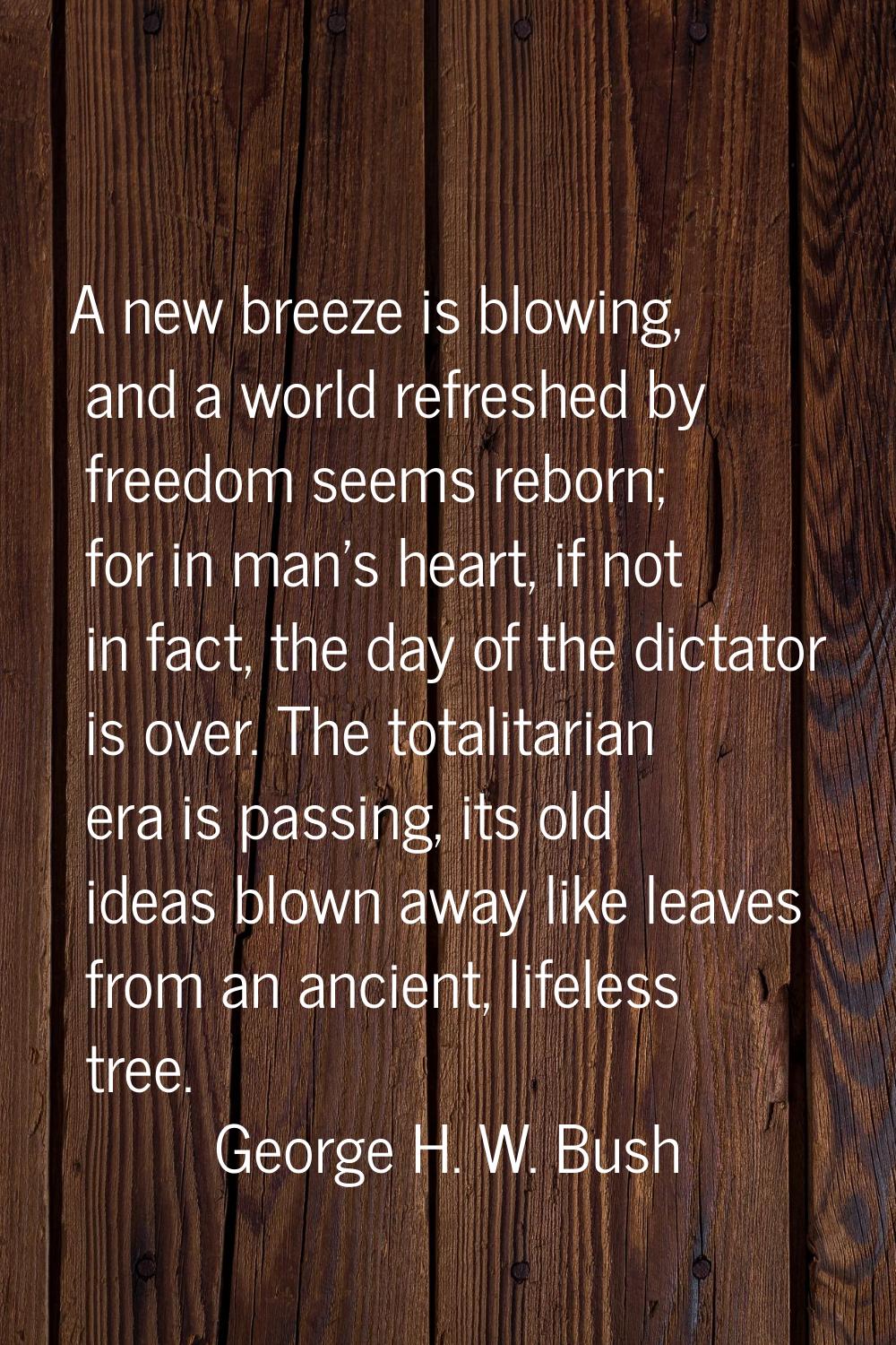 A new breeze is blowing, and a world refreshed by freedom seems reborn; for in man's heart, if not 