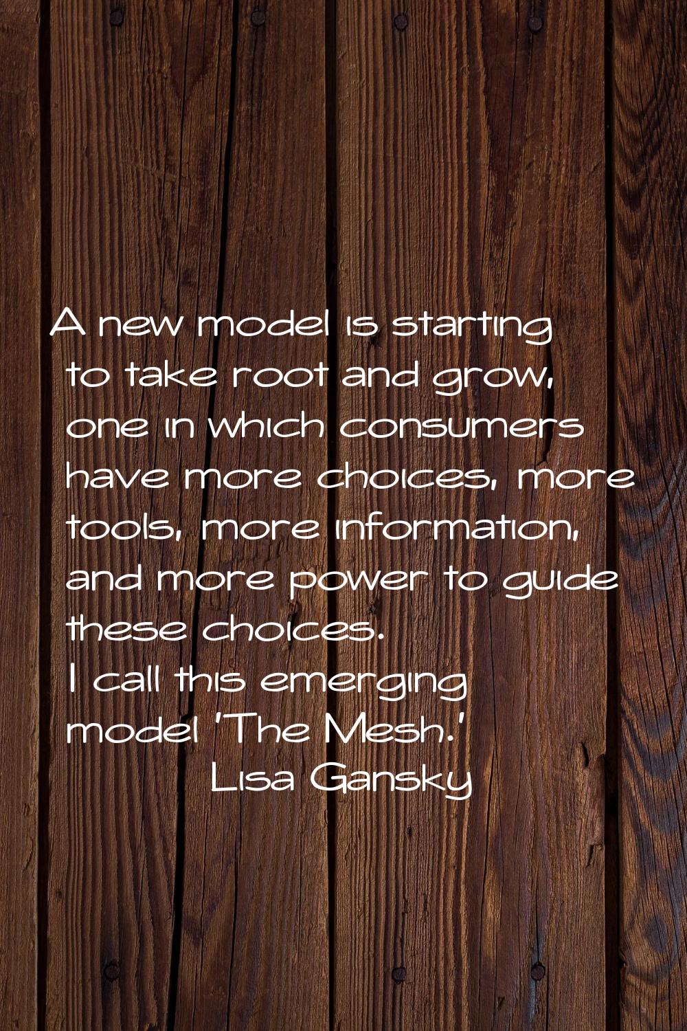 A new model is starting to take root and grow, one in which consumers have more choices, more tools