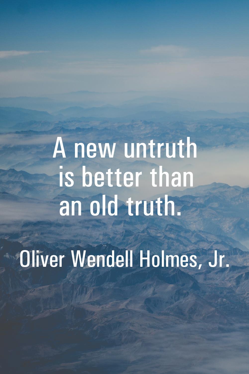 A new untruth is better than an old truth.