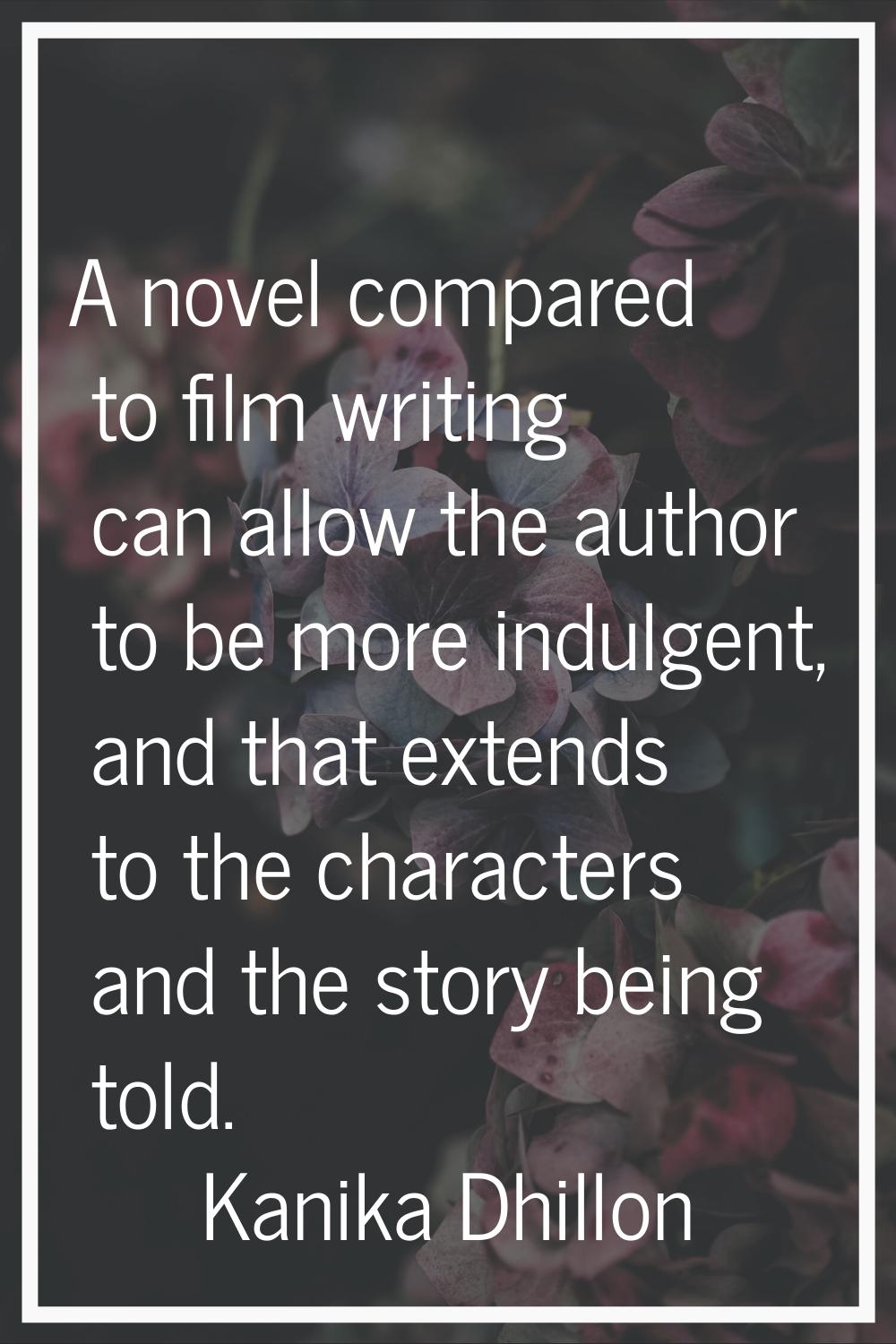 A novel compared to film writing can allow the author to be more indulgent, and that extends to the