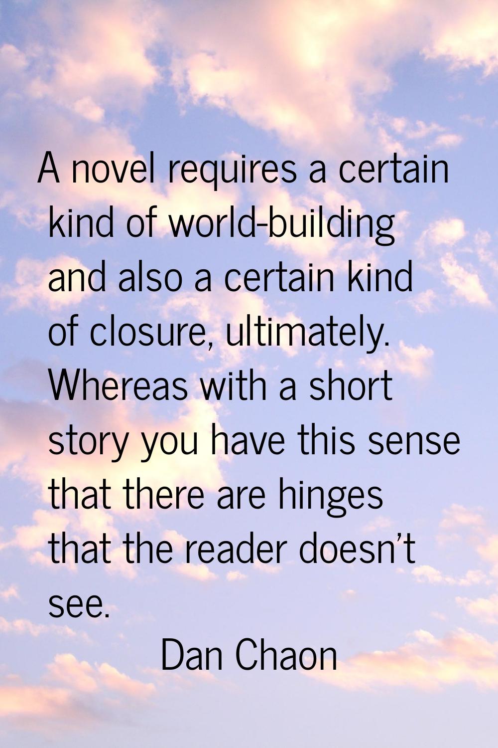 A novel requires a certain kind of world-building and also a certain kind of closure, ultimately. W