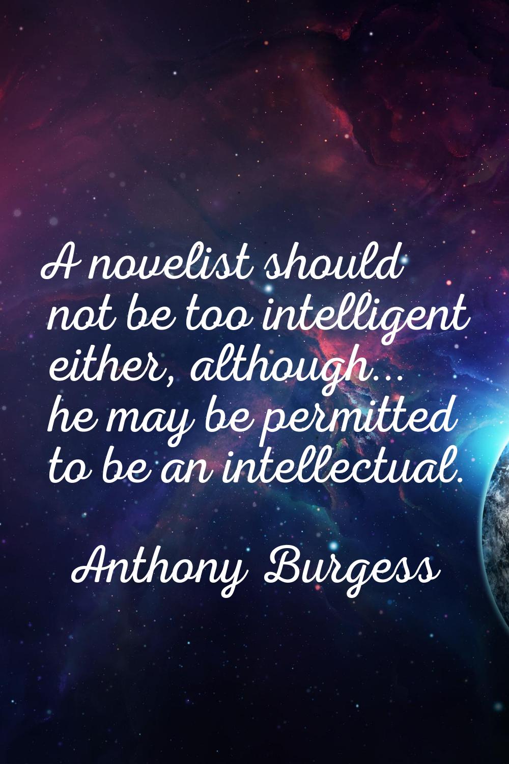 A novelist should not be too intelligent either, although... he may be permitted to be an intellect
