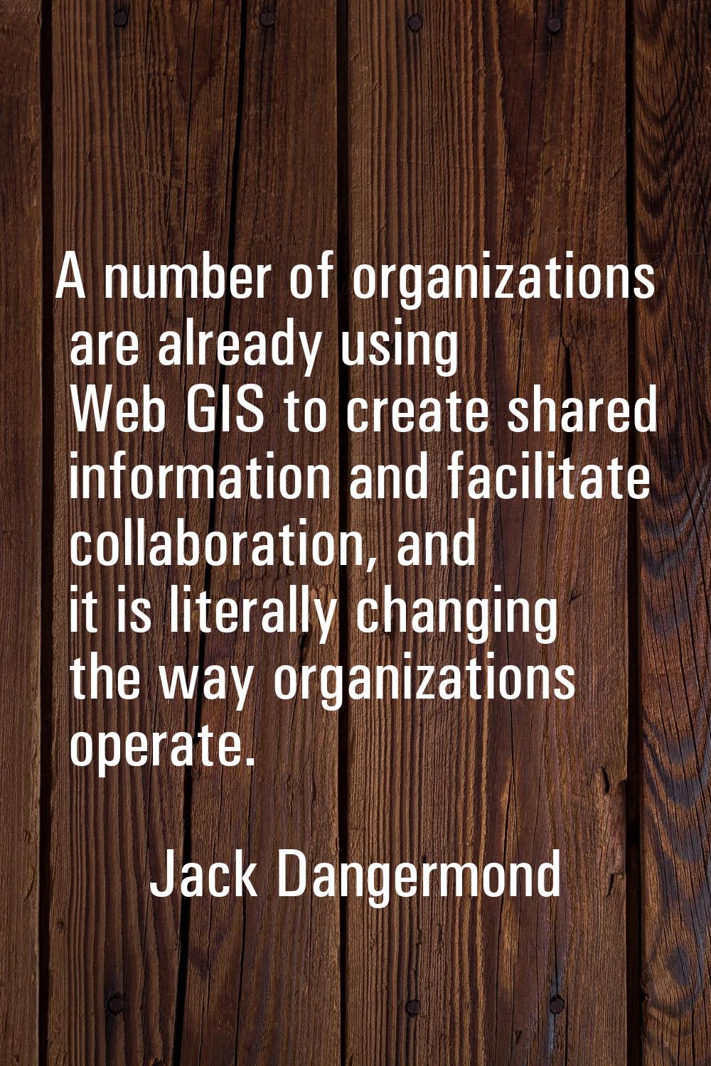 A number of organizations are already using Web GIS to create shared information and facilitate col