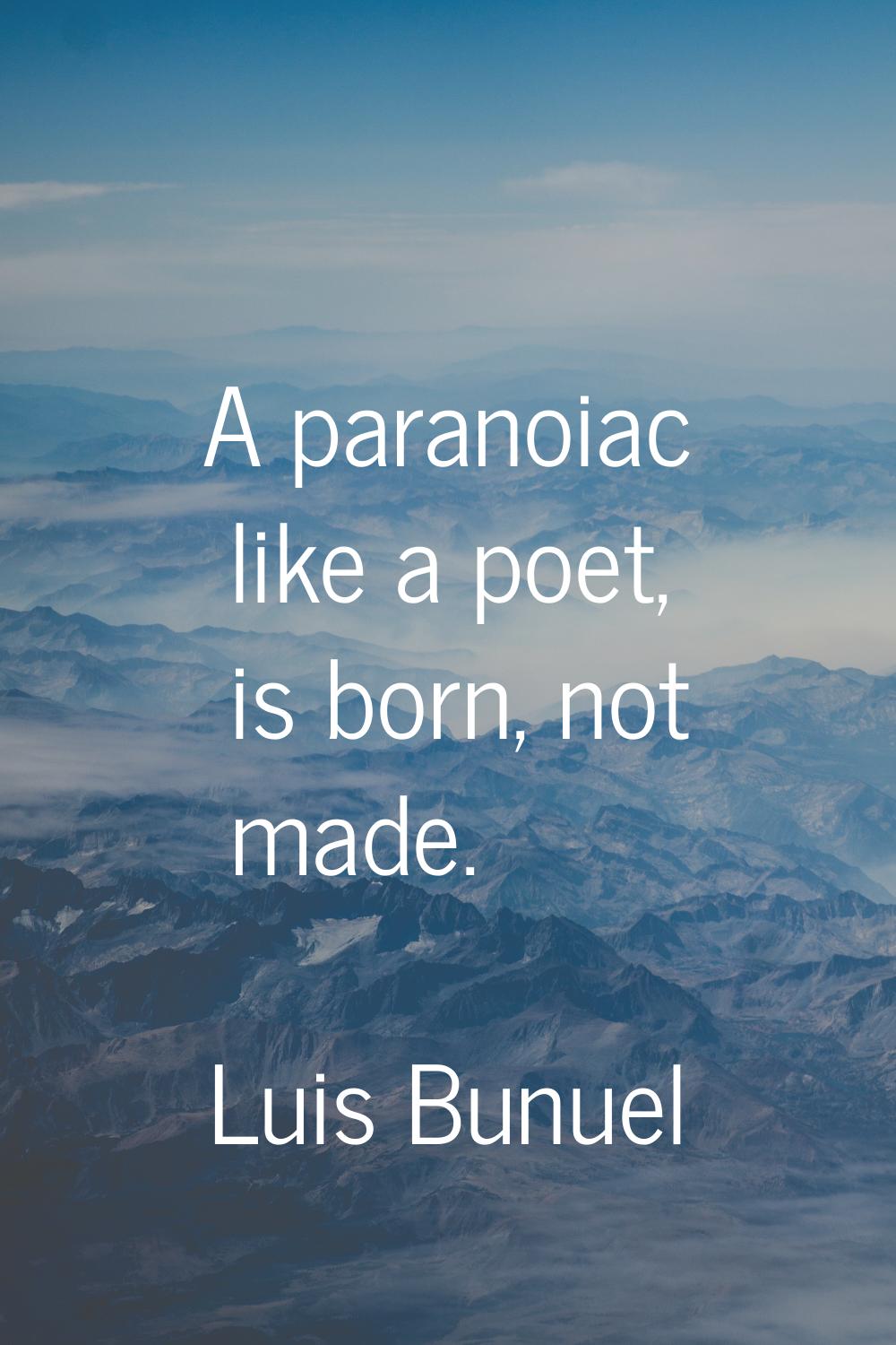 A paranoiac like a poet, is born, not made.
