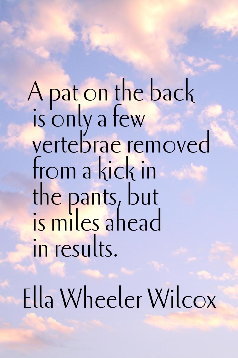 A pat on the back is only a few vertebrae removed from a kick in the pants, but is miles ahead in r