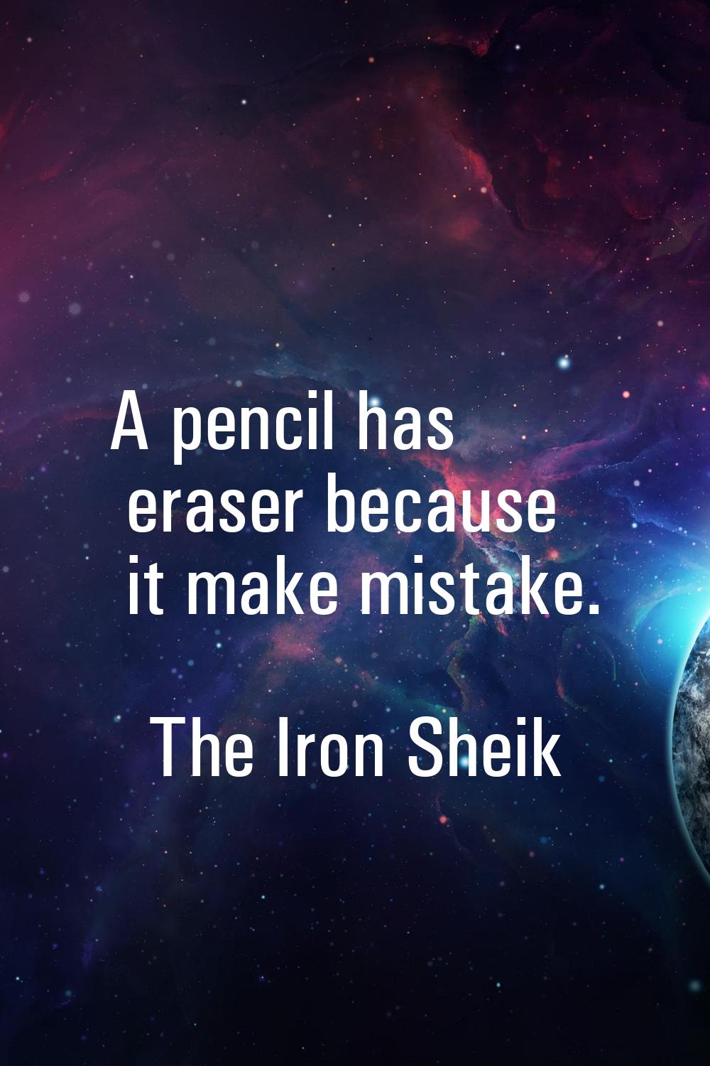 A pencil has eraser because it make mistake.