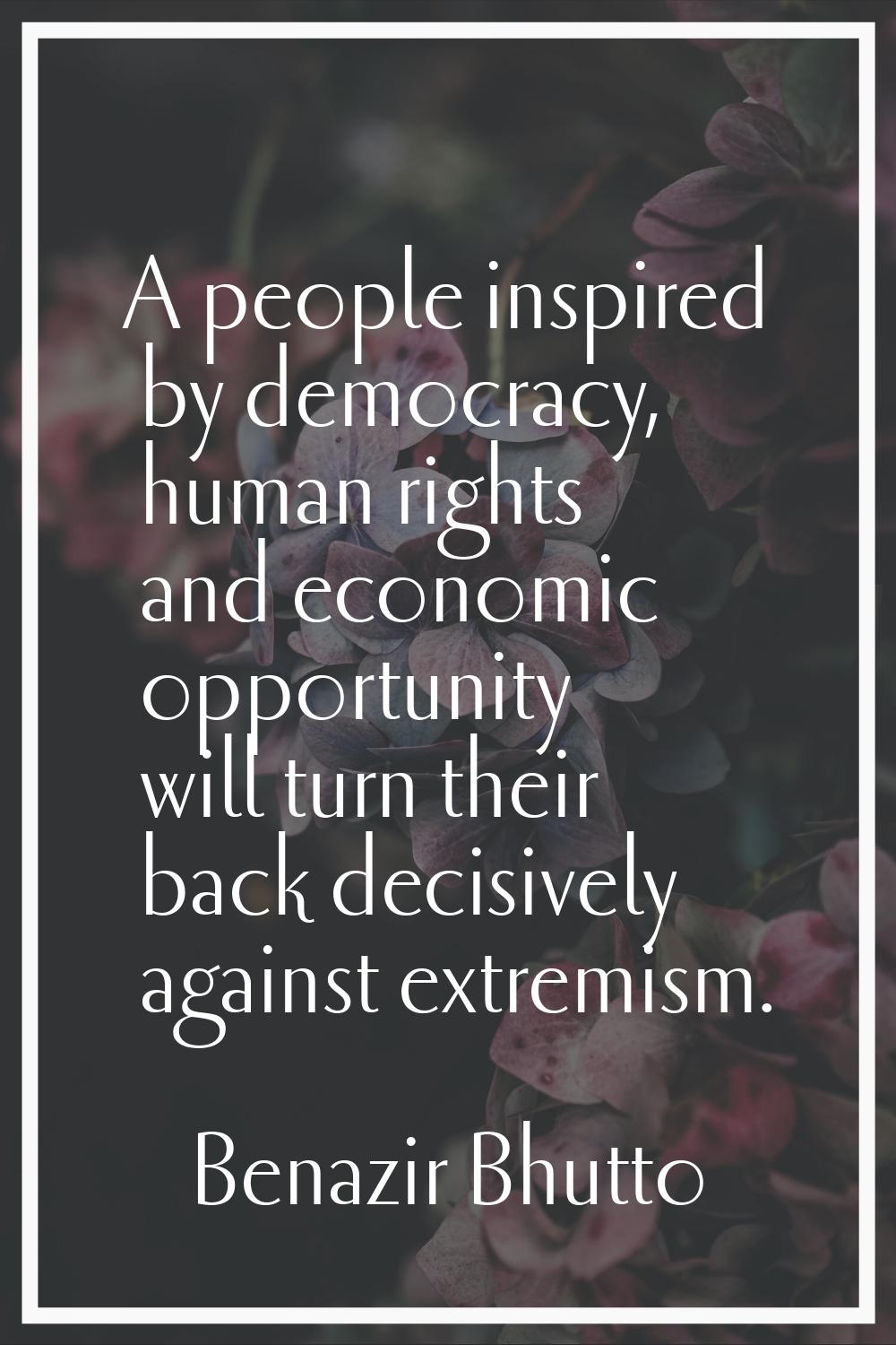 A people inspired by democracy, human rights and economic opportunity will turn their back decisive