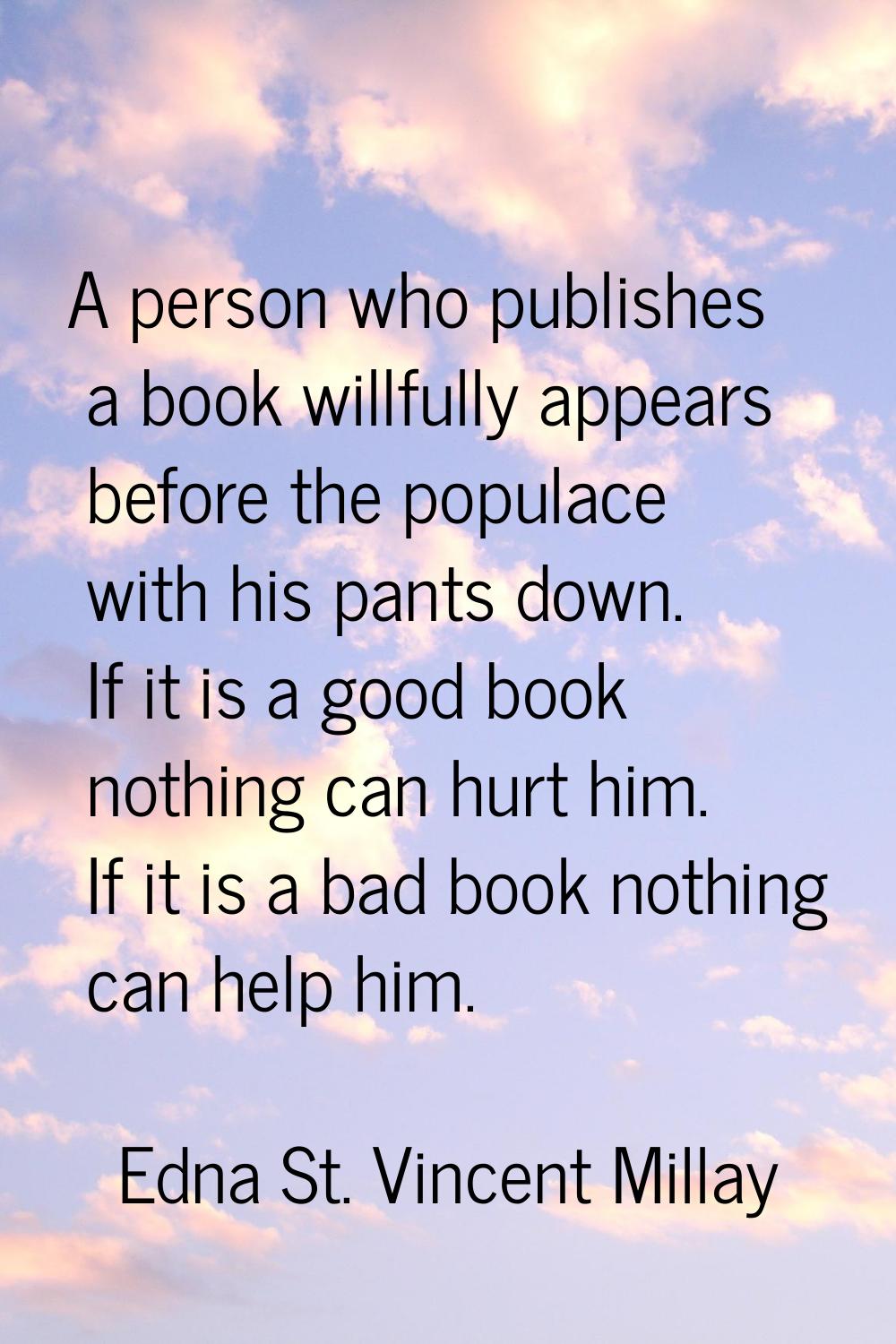 A person who publishes a book willfully appears before the populace with his pants down. If it is a