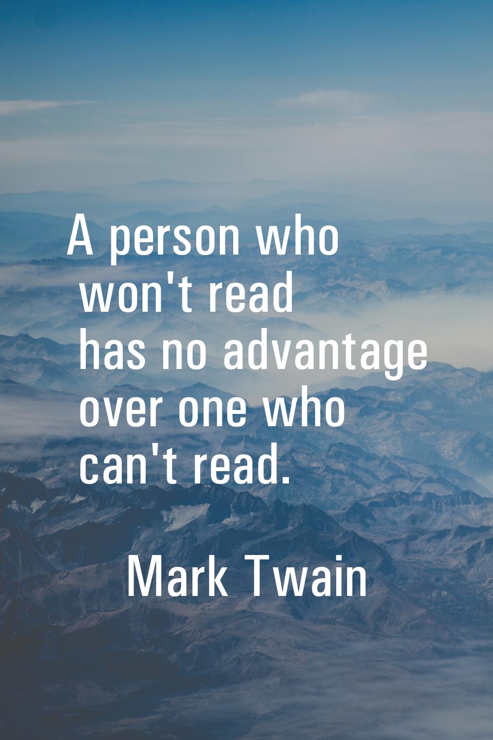 A person who won't read has no advantage over one who can't read.