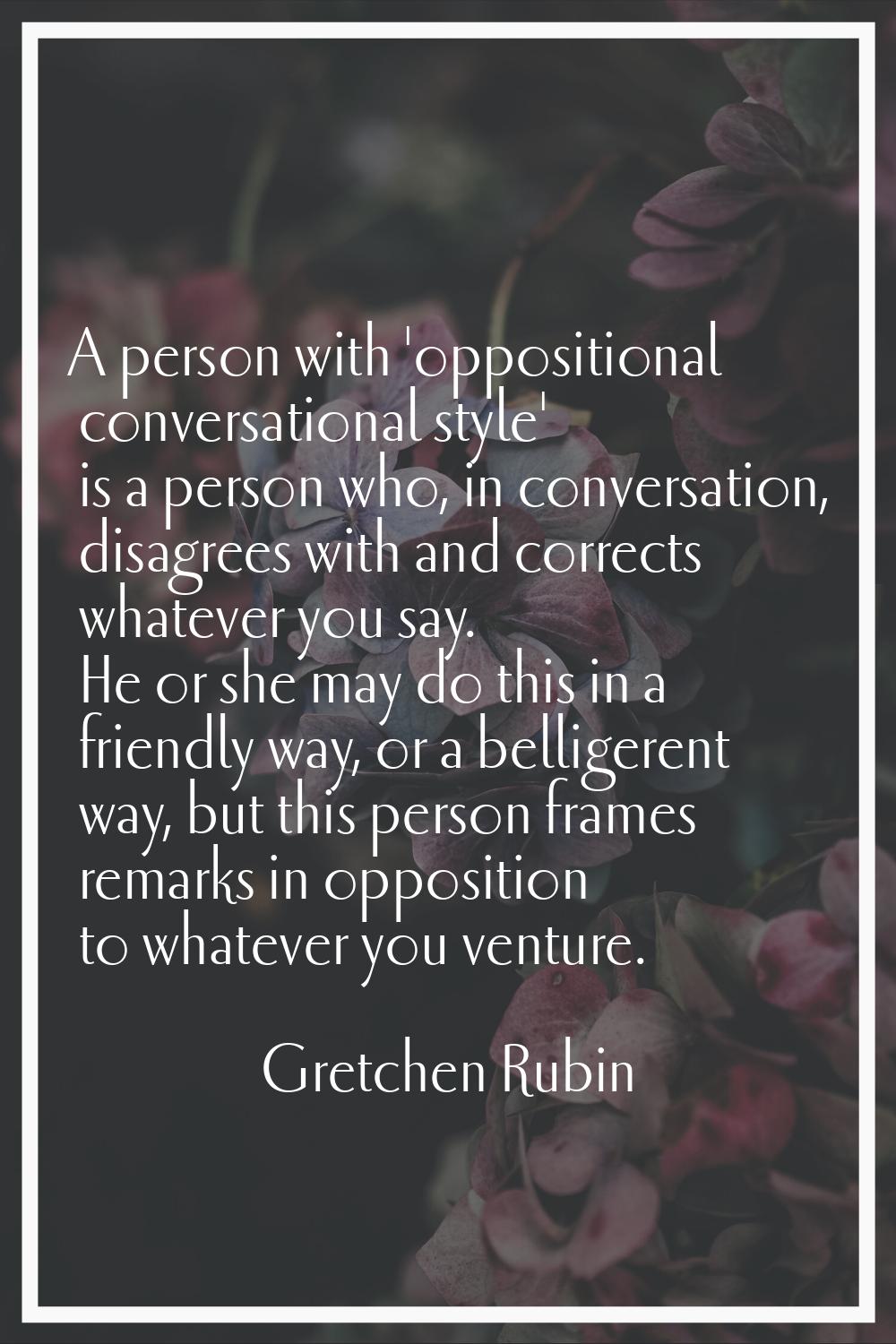 A person with 'oppositional conversational style' is a person who, in conversation, disagrees with 