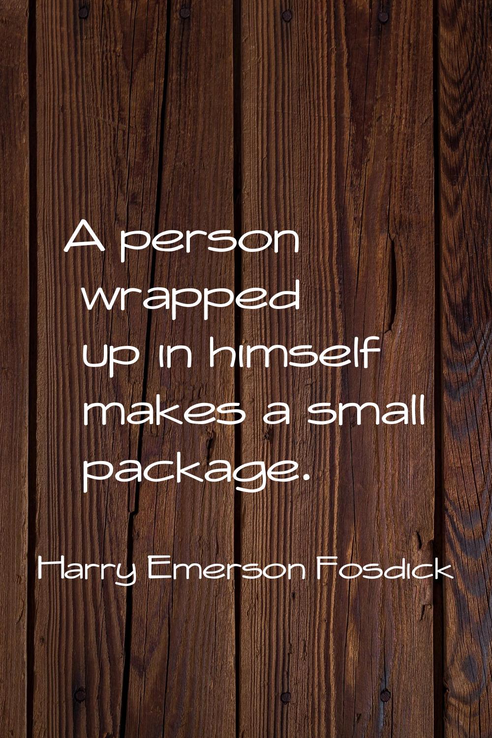 A person wrapped up in himself makes a small package.