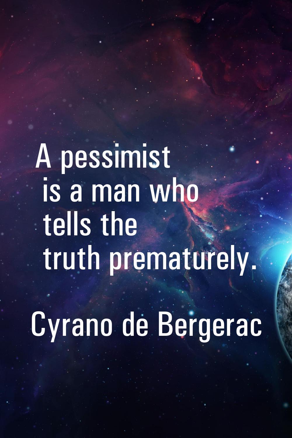 A pessimist is a man who tells the truth prematurely.