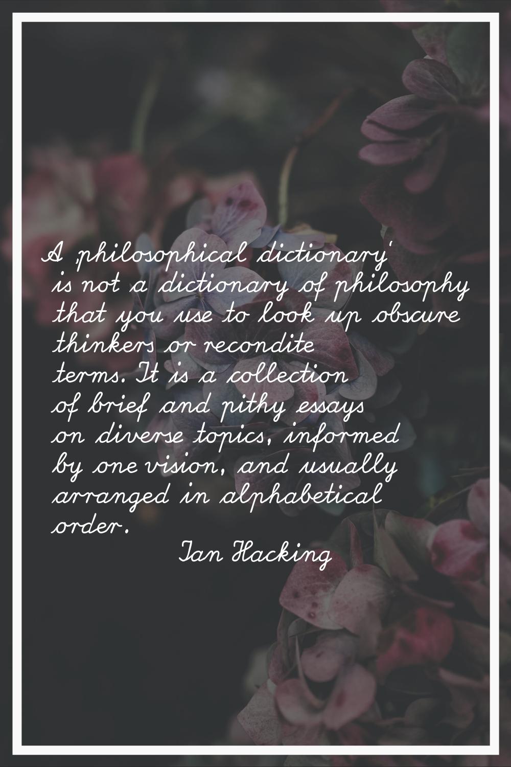 A 'philosophical dictionary' is not a dictionary of philosophy that you use to look up obscure thin