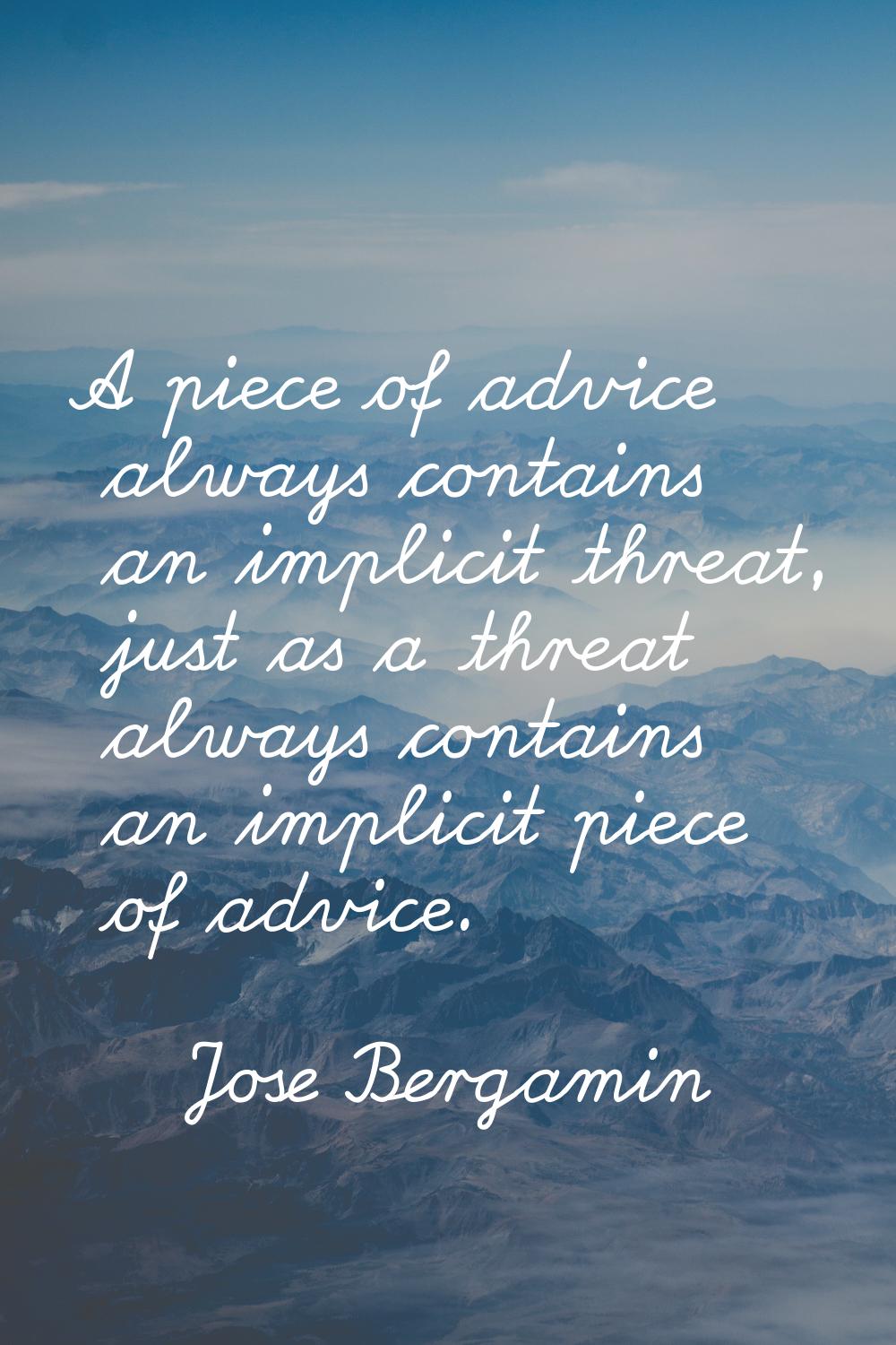 A piece of advice always contains an implicit threat, just as a threat always contains an implicit 